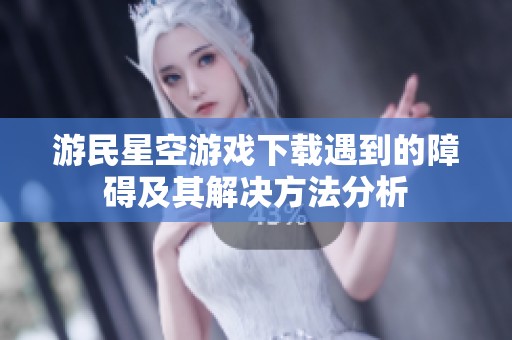 游民星空游戏下载遇到的障碍及其解决方法分析