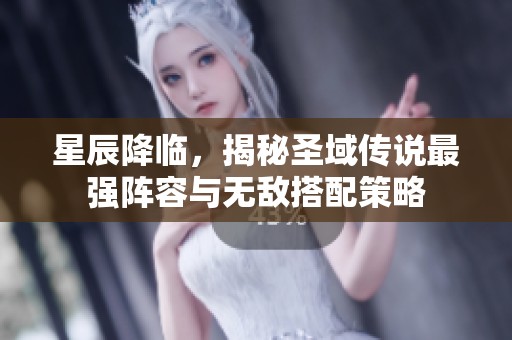 星辰降临，揭秘圣域传说最强阵容与无敌搭配策略
