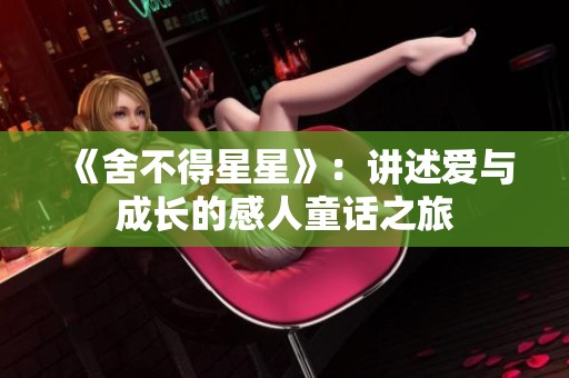 《舍不得星星》：讲述爱与成长的感人童话之旅
