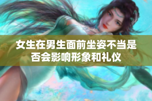 女生在男生面前坐姿不当是否会影响形象和礼仪