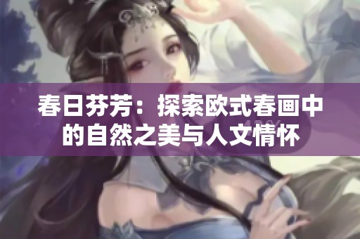 春日芬芳：探索欧式春画中的自然之美与人文情怀