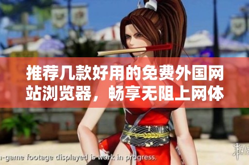 推荐几款好用的免费外国网站浏览器，畅享无阻上网体验
