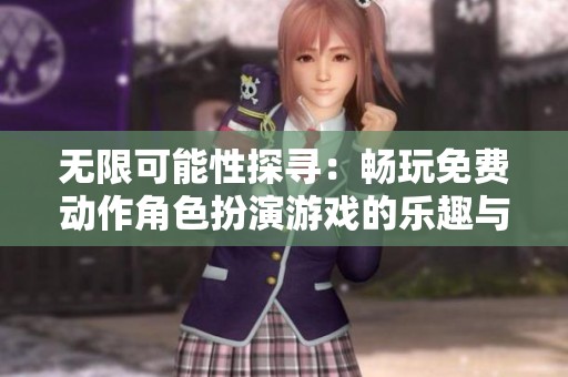 无限可能性探寻：畅玩免费动作角色扮演游戏的乐趣与挑战