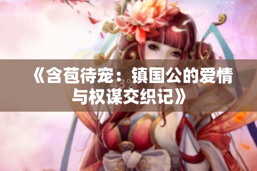 《含苞待宠：镇国公的爱情与权谋交织记》