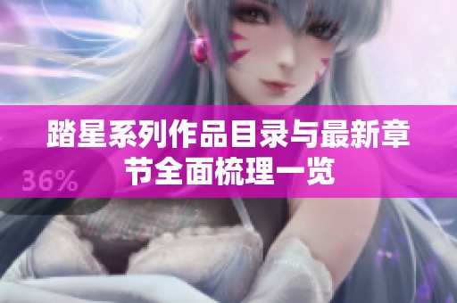 踏星系列作品目录与最新章节全面梳理一览