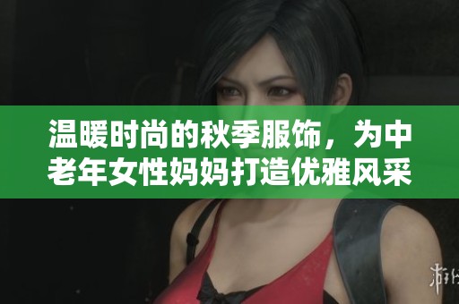 温暖时尚的秋季服饰，为中老年女性妈妈打造优雅风采