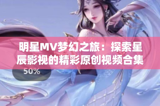 明星MV梦幻之旅：探索星辰影视的精彩原创视频合集