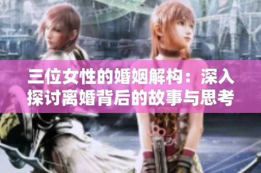 三位女性的婚姻解构：深入探讨离婚背后的故事与思考