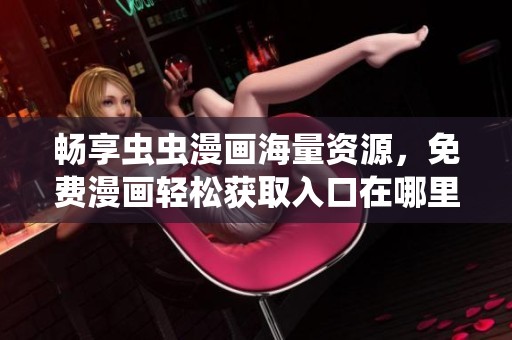 畅享虫虫漫画海量资源，免费漫画轻松获取入口在哪里