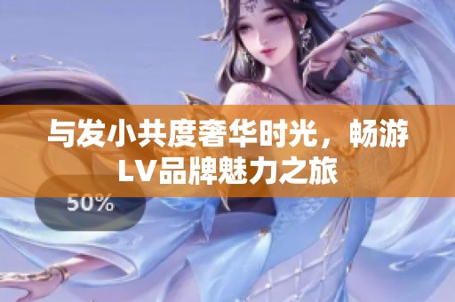 与发小共度奢华时光，畅游LV品牌魅力之旅