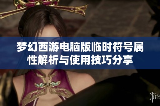 梦幻西游电脑版临时符号属性解析与使用技巧分享