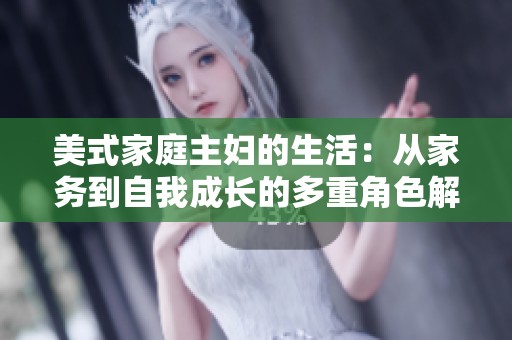 美式家庭主妇的生活：从家务到自我成长的多重角色解析