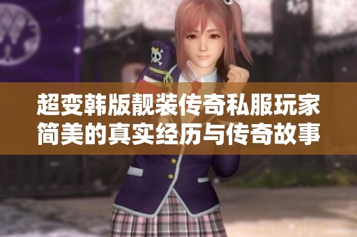 超变韩版靓装传奇私服玩家简美的真实经历与传奇故事分享
