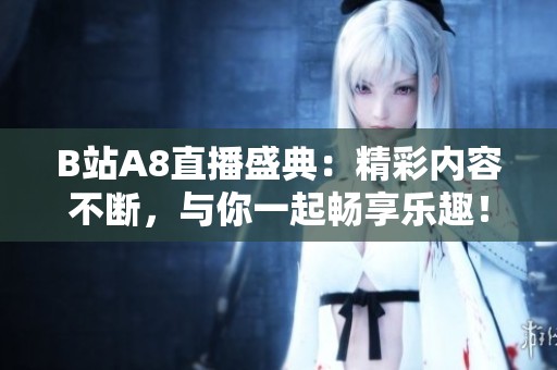 B站A8直播盛典：精彩内容不断，与你一起畅享乐趣！