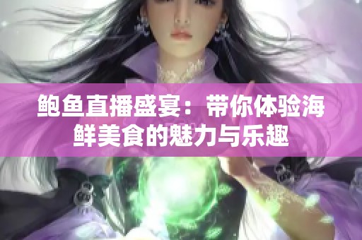 鲍鱼直播盛宴：带你体验海鲜美食的魅力与乐趣