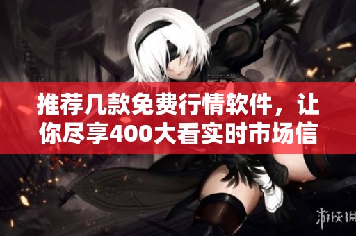 推荐几款免费行情软件，让你尽享400大看实时市场信息