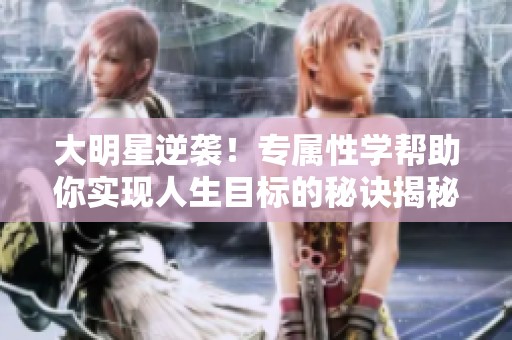 大明星逆袭！专属性学帮助你实现人生目标的秘诀揭秘