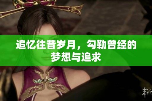 追忆往昔岁月，勾勒曾经的梦想与追求