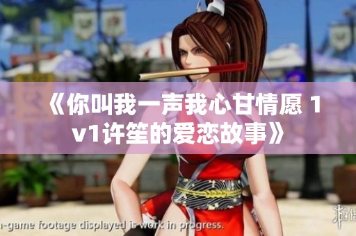 《你叫我一声我心甘情愿 1v1许笙的爱恋故事》