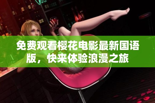 免费观看樱花电影最新国语版，快来体验浪漫之旅