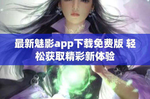 最新魅影app下载免费版 轻松获取精彩新体验