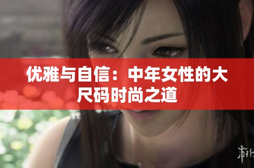 优雅与自信：中年女性的大尺码时尚之道