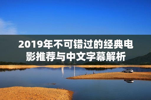 2019年不可错过的经典电影推荐与中文字幕解析