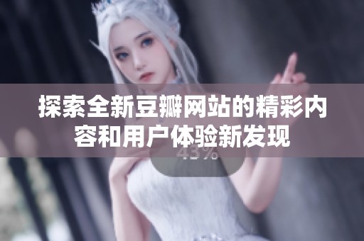 探索全新豆瓣网站的精彩内容和用户体验新发现