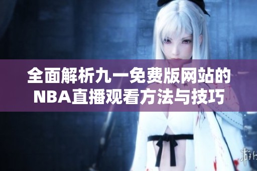 全面解析九一免费版网站的NBA直播观看方法与技巧