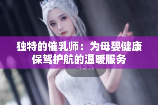 独特的催乳师：为母婴健康保驾护航的温暖服务