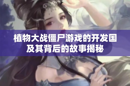 植物大战僵尸游戏的开发国及其背后的故事揭秘