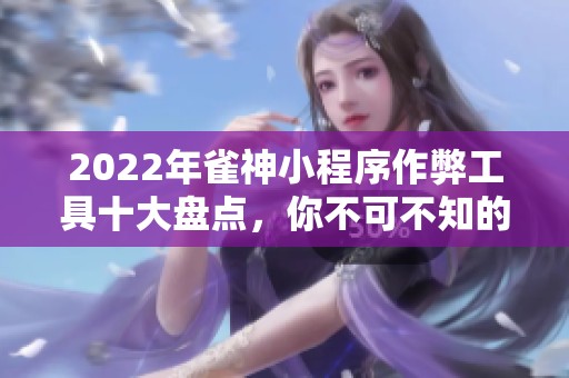 2022年雀神小程序作弊工具十大盘点，你不可不知的秘密
