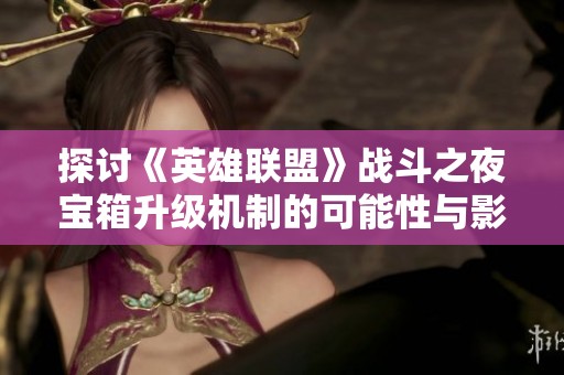 探讨《英雄联盟》战斗之夜宝箱升级机制的可能性与影响