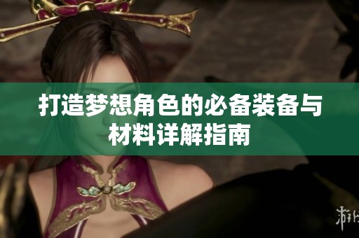 打造梦想角色的必备装备与材料详解指南