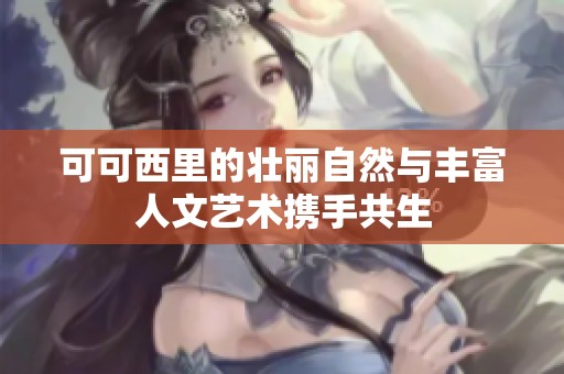 可可西里的壮丽自然与丰富人文艺术携手共生