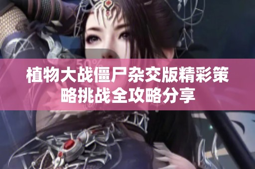 植物大战僵尸杂交版精彩策略挑战全攻略分享