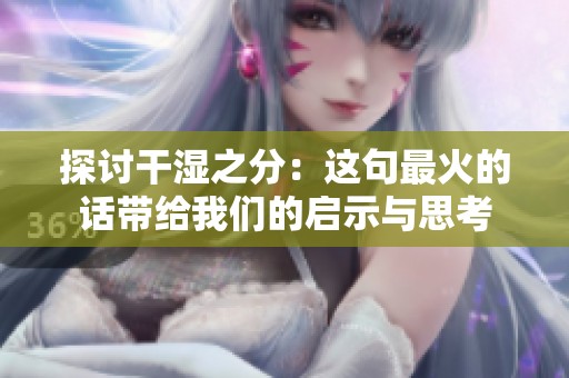 探讨干湿之分：这句最火的话带给我们的启示与思考