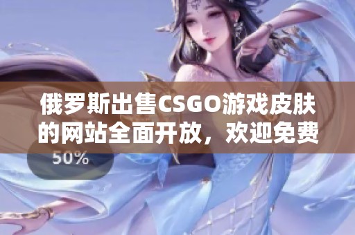 俄罗斯出售CSGO游戏皮肤的网站全面开放，欢迎免费访问