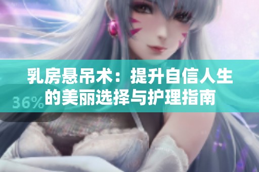 乳房悬吊术：提升自信人生的美丽选择与护理指南