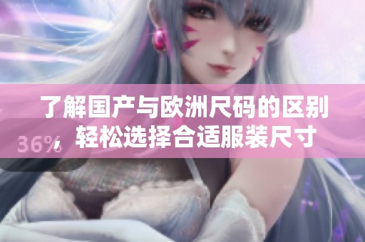 了解国产与欧洲尺码的区别，轻松选择合适服装尺寸