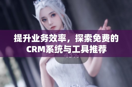 提升业务效率，探索免费的CRM系统与工具推荐