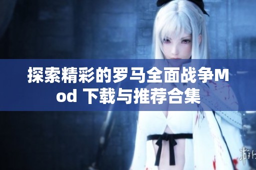 探索精彩的罗马全面战争Mod 下载与推荐合集