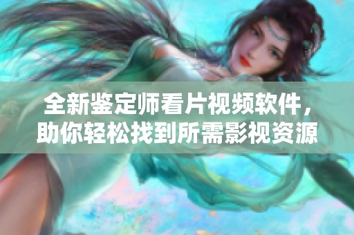 全新鉴定师看片视频软件，助你轻松找到所需影视资源