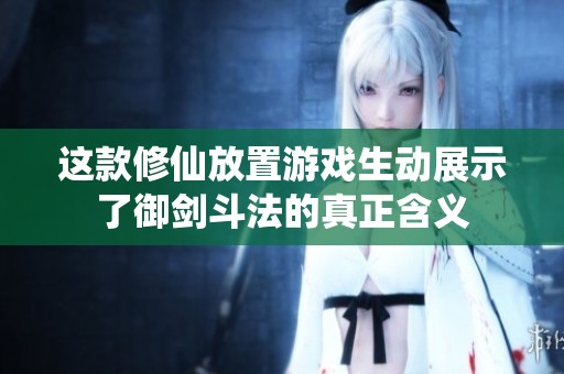 这款修仙放置游戏生动展示了御剑斗法的真正含义