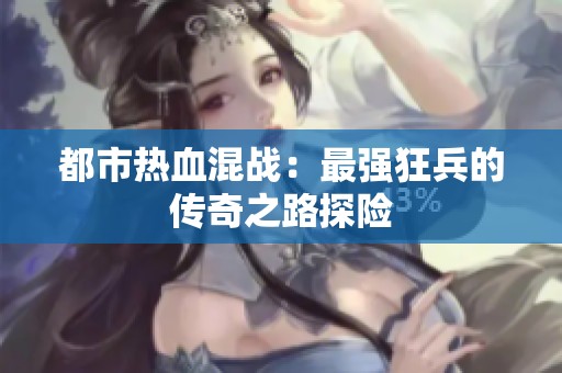 都市热血混战：最强狂兵的传奇之路探险