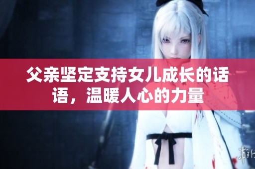 父亲坚定支持女儿成长的话语，温暖人心的力量