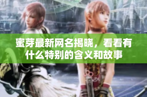蜜芽最新网名揭晓，看看有什么特别的含义和故事