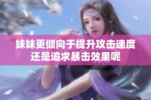 妹妹更倾向于提升攻击速度还是追求暴击效果呢