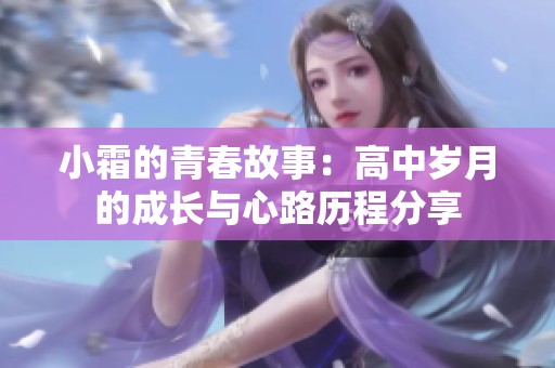 小霜的青春故事：高中岁月的成长与心路历程分享