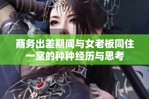 商务出差期间与女老板同住一室的种种经历与思考